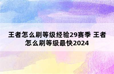 王者怎么刷等级经验29赛季 王者怎么刷等级最快2024